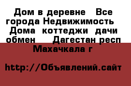 Дом в деревне - Все города Недвижимость » Дома, коттеджи, дачи обмен   . Дагестан респ.,Махачкала г.